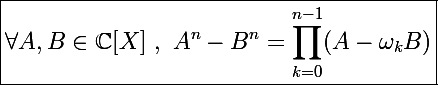 \Large\boxed{\forall A,B\in\mathbb C[X]~,~A^n-B^n=\prod_{k=0}^{n-1}(A-\omega_kB)}